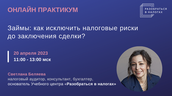 Практикум «Займы: как исключить налоговые риски до заключения сделки?»