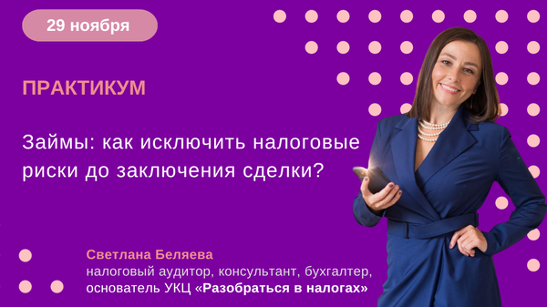 Практикум «Займы: как исключить налоговые риски до заключения сделки?»