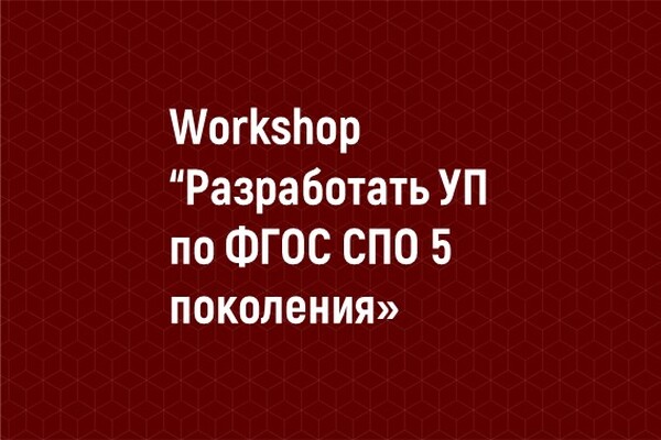 Workshop “Разработка УП по ФГОС СПО 5 поколения»